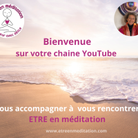 BIENVENUE sur votre chaine YouTube : vous accompagner à vous rencontrer, ETRE en méditation